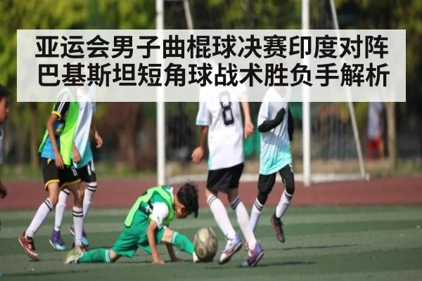 亚运会男子曲棍球决赛印度对阵巴基斯坦短角球战术胜负手解析 | ng28.com