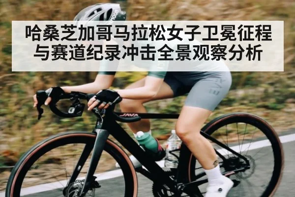 哈桑芝加哥马拉松女子卫冕征程与赛道纪录冲击全景观察分析