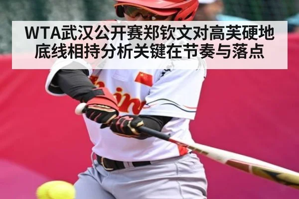 WTA武汉公开赛郑钦文对高芙硬地底线相持分析关键在节奏与落点